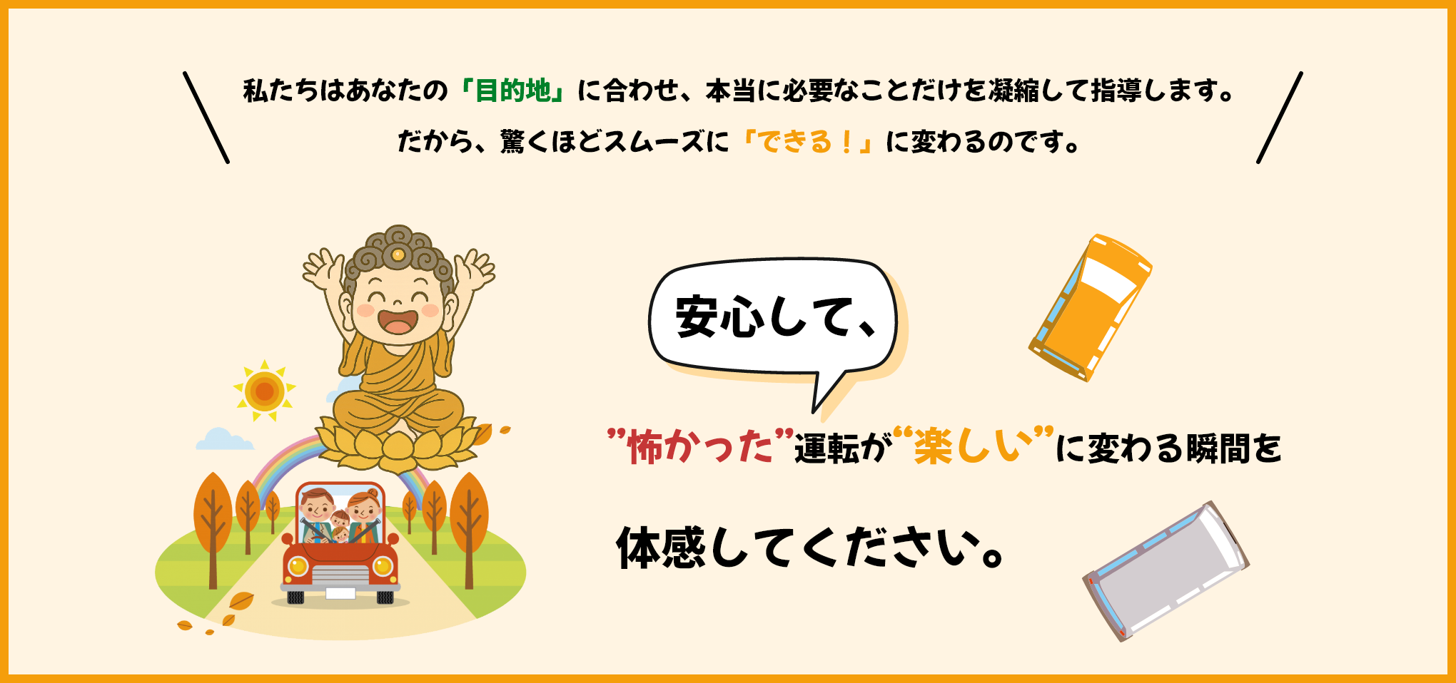 ”怖かった”運転が“楽しい”に変わる瞬間を体感してください。
